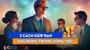 [2024] 3 cách giúp bạn chủ động hơn trong công việc